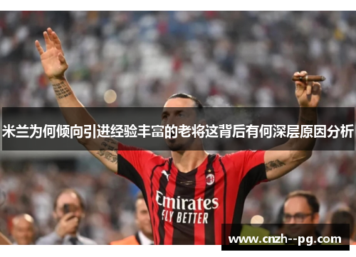 米兰为何倾向引进经验丰富的老将这背后有何深层原因分析