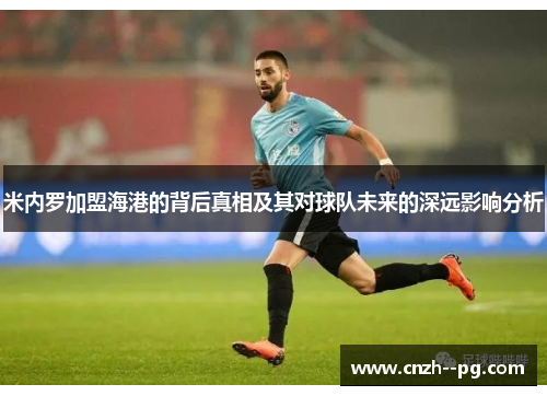 米内罗加盟海港的背后真相及其对球队未来的深远影响分析 米内罗加盟海港的背后真相及其对球队未来的深远影响分析