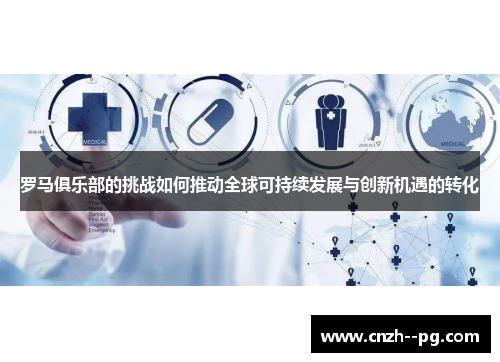 罗马俱乐部的挑战如何推动全球可持续发展与创新机遇的转化