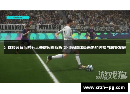 足球转会背后的五大关键因素解析 如何影响球员未来的选择与职业发展