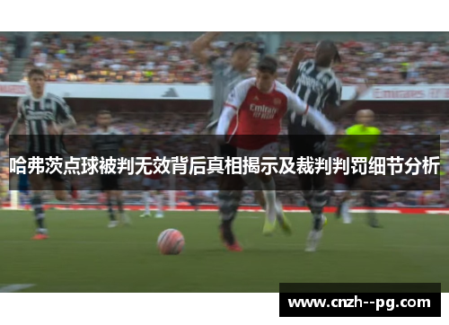 哈弗茨点球被判无效背后真相揭示及裁判判罚细节分析