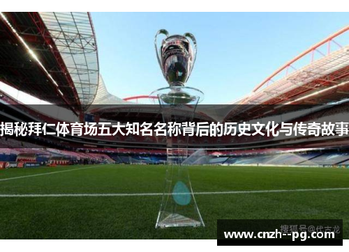 揭秘拜仁体育场五大知名名称背后的历史文化与传奇故事