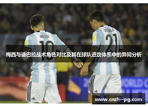 梅西与迪巴拉战术角色对比及其在球队进攻体系中的异同分析 梅西与迪巴拉战术角色对比及其在球队进攻体系中的异同分析