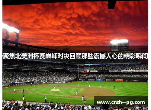 聚焦北美洲杯赛巅峰对决回顾那些震撼人心的精彩瞬间 聚焦北美洲杯赛巅峰对决回顾那些震撼人心的精彩瞬间