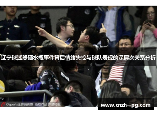 辽宁球迷怒砸水瓶事件背后情绪失控与球队表现的深层次关系分析