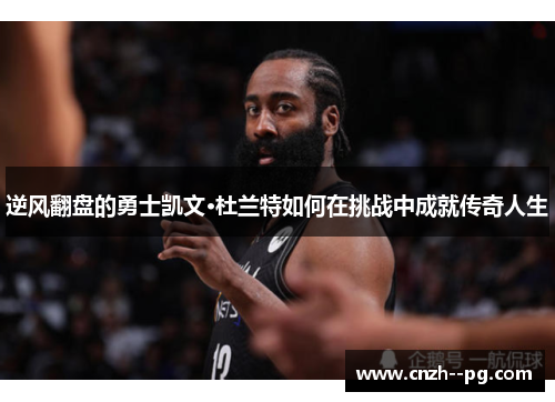 逆风翻盘的勇士凯文·杜兰特如何在挑战中成就传奇人生