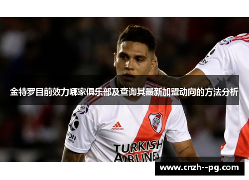 金特罗目前效力哪家俱乐部及查询其最新加盟动向的方法分析