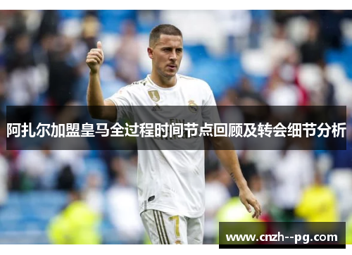 阿扎尔加盟皇马全过程时间节点回顾及转会细节分析