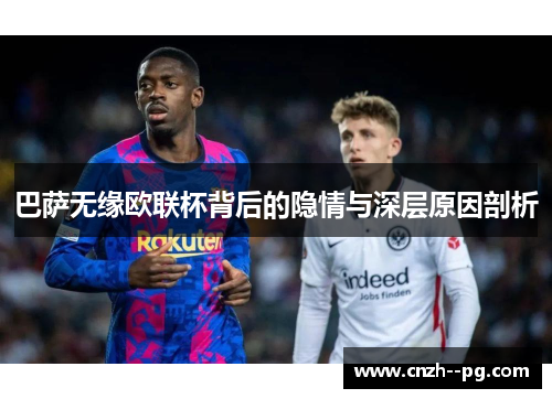 巴萨无缘欧联杯背后的隐情与深层原因剖析