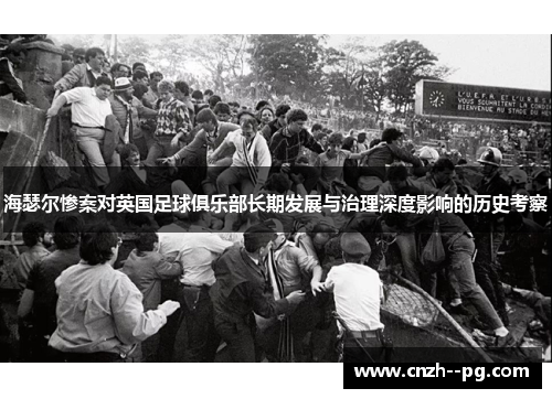 海瑟尔惨案对英国足球俱乐部长期发展与治理深度影响的历史考察