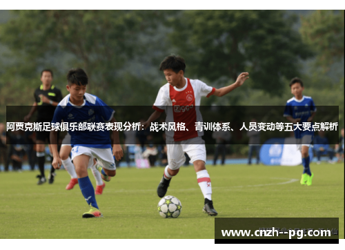 阿贾克斯足球俱乐部联赛表现分析：战术风格、青训体系、人员变动等五大要点解析