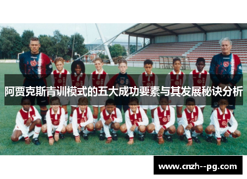 阿贾克斯青训模式的五大成功要素与其发展秘诀分析 阿贾克斯青训模式的五大成功要素与其发展秘诀分析