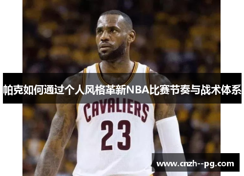 帕克如何通过个人风格革新NBA比赛节奏与战术体系