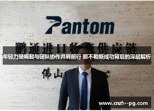 年轻力量崛起与团队协作并肩前行 那不勒斯成功背后的深层解析