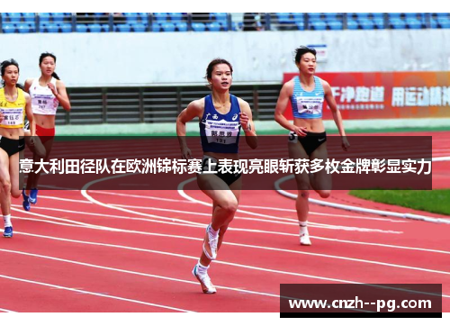 意大利田径队在欧洲锦标赛上表现亮眼斩获多枚金牌彰显实力