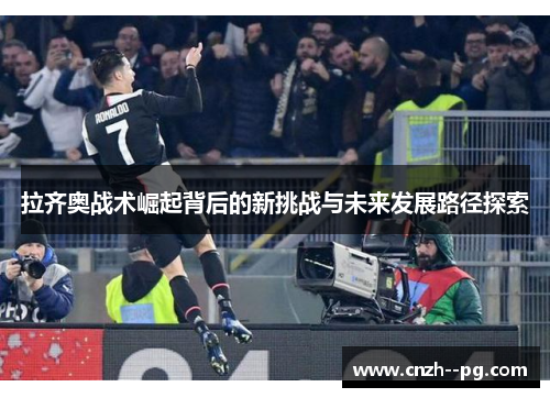 拉齐奥战术崛起背后的新挑战与未来发展路径探索