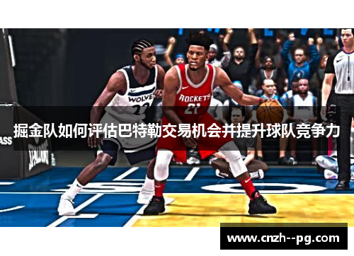 掘金队如何评估巴特勒交易机会并提升球队竞争力