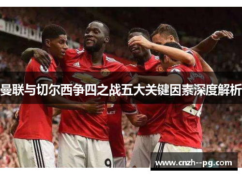 曼联与切尔西争四之战五大关键因素深度解析