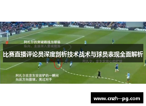 比赛直播评论员深度剖析技术战术与球员表现全面解析