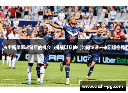 法甲新星崛起背后的机会与挑战以及他们如何塑造未来足球格局