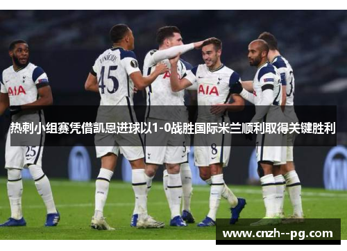 热刺小组赛凭借凯恩进球以1-0战胜国际米兰顺利取得关键胜利