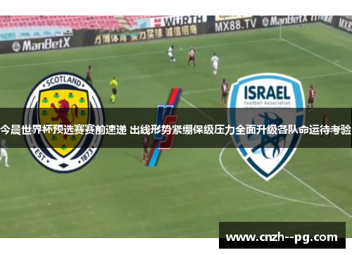 今晨世界杯预选赛赛前速递 出线形势紧绷保级压力全面升级各队命运待考验 今晨世界杯预选赛赛前速递 出线形势紧绷保级压力全面升级各队命运待考验