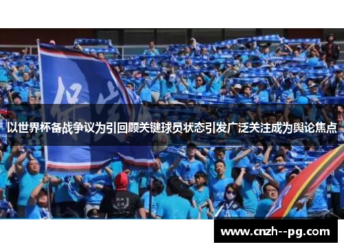 以世界杯备战争议为引回顾关键球员状态引发广泛关注成为舆论焦点