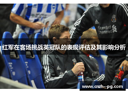 红军在客场挑战英冠队的表现评估及其影响分析 红军在客场挑战英冠队的表现评估及其影响分析