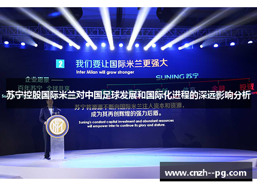 苏宁控股国际米兰对中国足球发展和国际化进程的深远影响分析