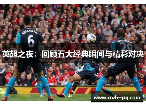 英超之夜:回顾五大经典瞬间与精彩对决 英超之夜:回顾五大经典瞬间与精彩对决