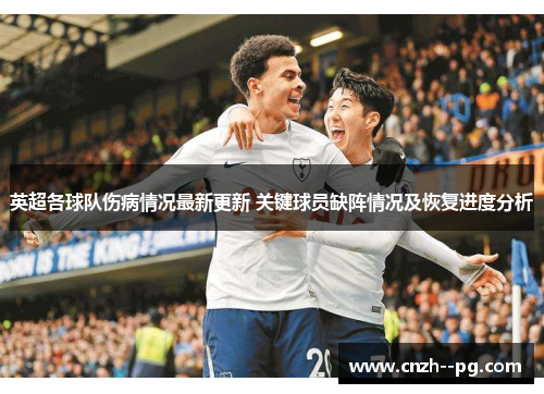 英超各球队伤病情况最新更新 关键球员缺阵情况及恢复进度分析 英超各球队伤病情况最新更新 关键球员缺阵情况及恢复进度分析