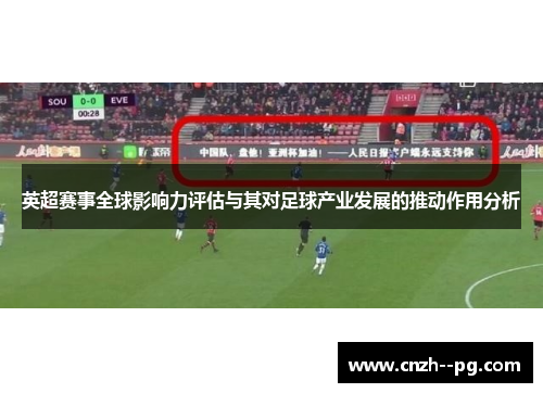 英超赛事全球影响力评估与其对足球产业发展的推动作用分析