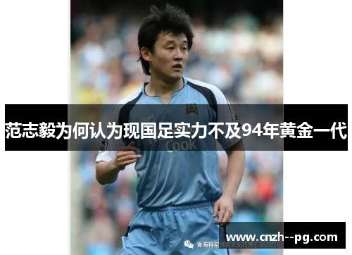 范志毅为何认为现国足实力不及94年黄金一代 范志毅为何认为现国足实力不及94年黄金一代