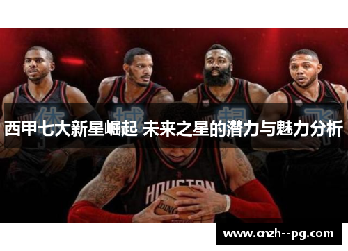 西甲七大新星崛起 未来之星的潜力与魅力分析