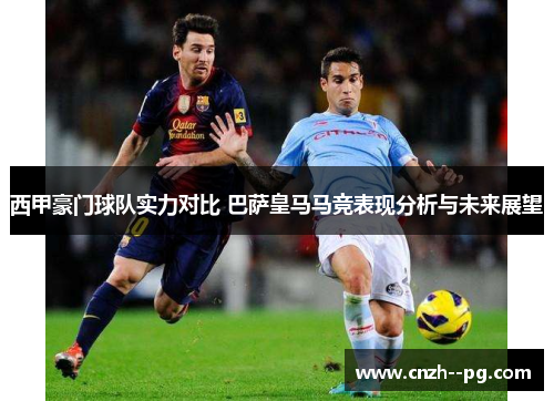 西甲豪门球队实力对比 巴萨皇马马竞表现分析与未来展望 西甲豪门球队实力对比 巴萨皇马马竞表现分析与未来展望
