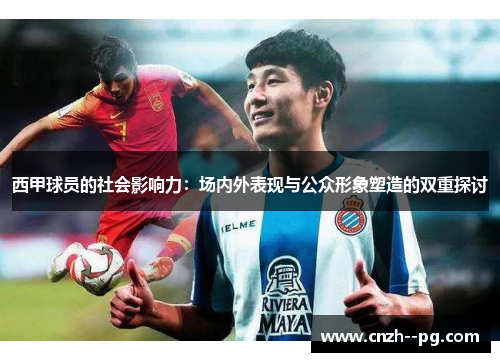西甲球员的社会影响力：场内外表现与公众形象塑造的双重探讨
