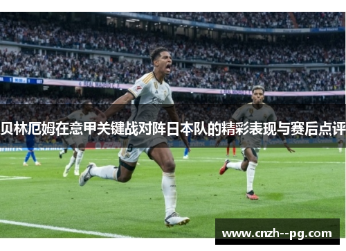 贝林厄姆在意甲关键战对阵日本队的精彩表现与赛后点评