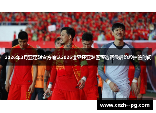 2026年3月亚足联官方确认2026世界杯亚洲区预选赛最后阶段抽签时间