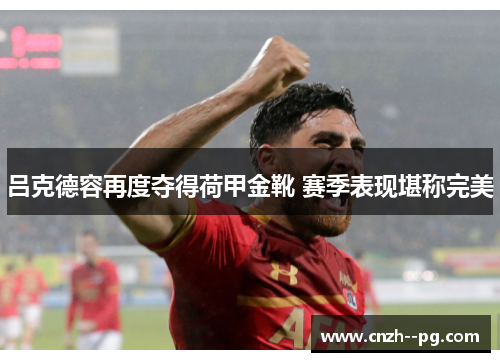 吕克德容再度夺得荷甲金靴 赛季表现堪称完美 吕克德容再度夺得荷甲金靴 赛季表现堪称完美