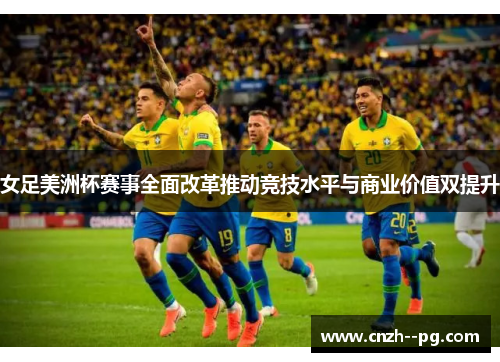 女足美洲杯赛事全面改革推动竞技水平与商业价值双提升 女足美洲杯赛事全面改革推动竞技水平与商业价值双提升