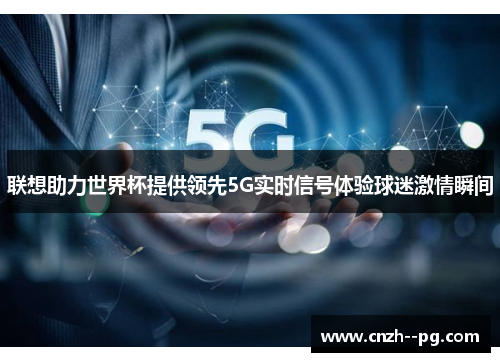 联想助力世界杯提供领先5G实时信号体验球迷激情瞬间