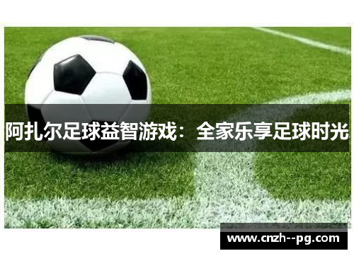 阿扎尔足球益智游戏：全家乐享足球时光