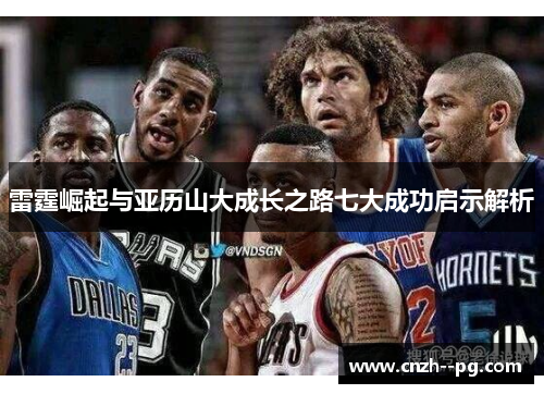 雷霆崛起与亚历山大成长之路七大成功启示解析