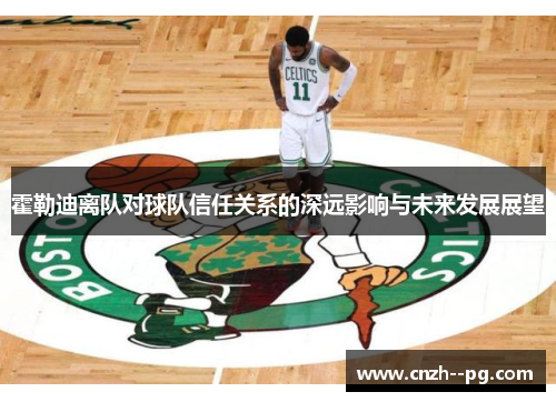 霍勒迪离队对球队信任关系的深远影响与未来发展展望