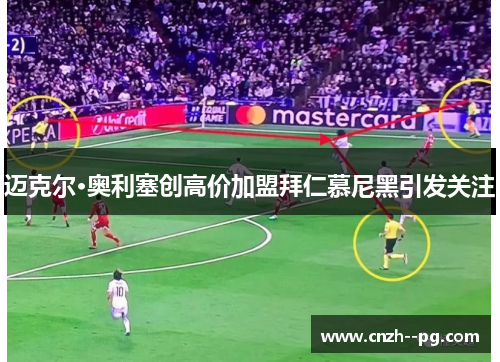 迈克尔·奥利塞创高价加盟拜仁慕尼黑引发关注 迈克尔·奥利塞创高价加盟拜仁慕尼黑引发关注