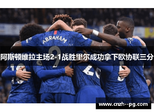 阿斯顿维拉主场2-1战胜里尔成功拿下欧协联三分